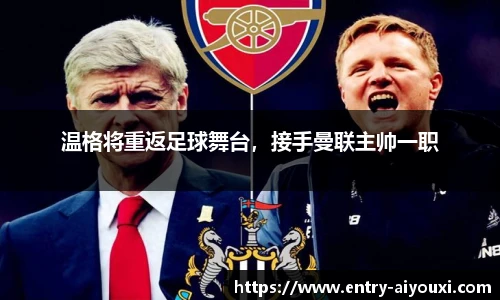 温格将重返足球舞台，接手曼联主帅一职