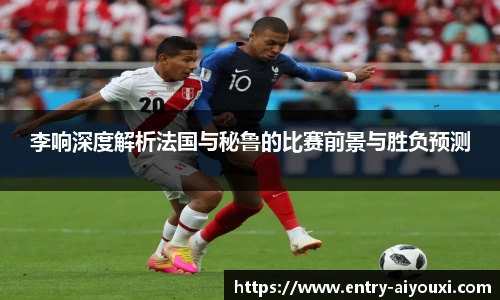 李响深度解析法国与秘鲁的比赛前景与胜负预测