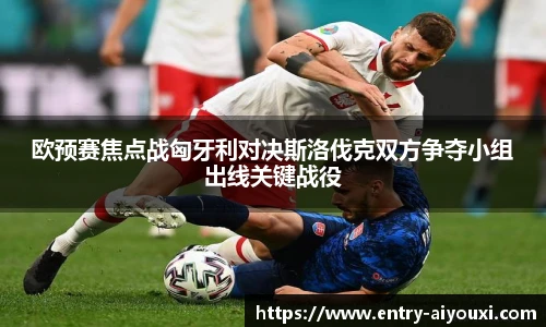 欧预赛焦点战匈牙利对决斯洛伐克双方争夺小组出线关键战役