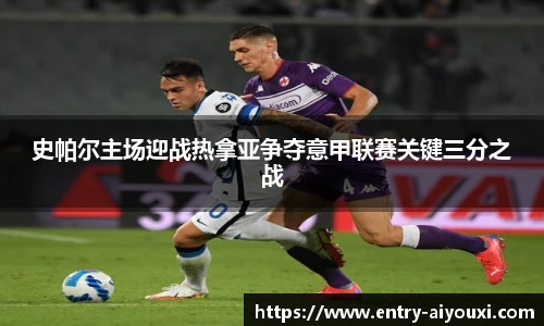 史帕尔主场迎战热拿亚争夺意甲联赛关键三分之战