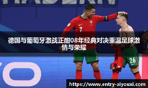 德国与葡萄牙激战正酣08年经典对决重温足球激情与荣耀