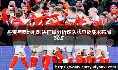 丹麦与奥地利对决前瞻分析球队状态及战术布局探讨