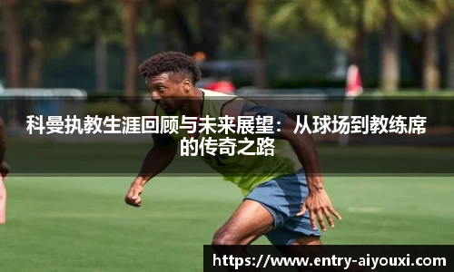 科曼执教生涯回顾与未来展望：从球场到教练席的传奇之路