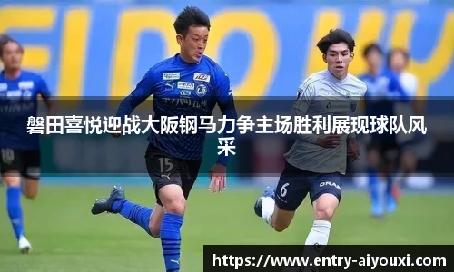磐田喜悦迎战大阪钢马力争主场胜利展现球队风采