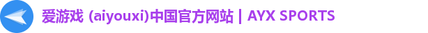 爱游戏 (aiyouxi)中国官方网站 | AYX SPORTS
